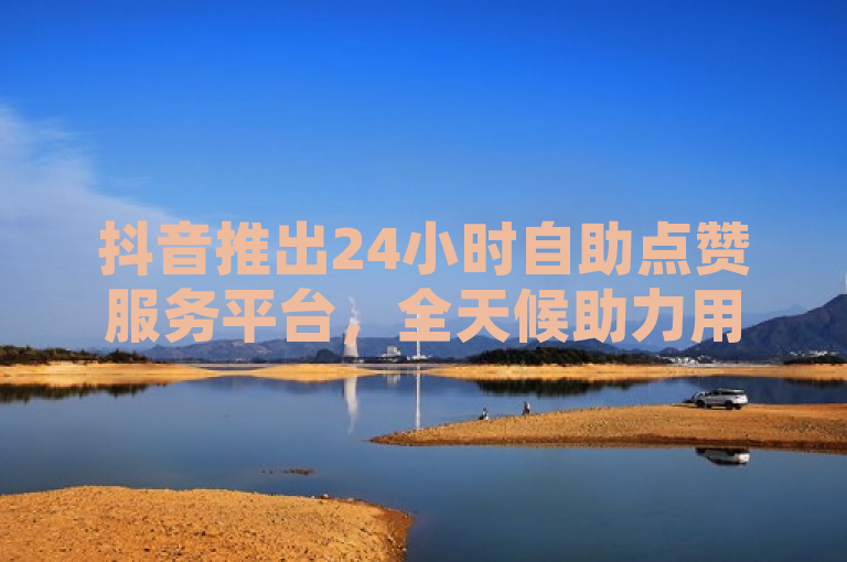 抖音推出24小时自助点赞服务平台，全天候助力用户互动升级，简洁明了地传达了抖音推出的一项新服务——24小时自助点赞平台。它突出了服务的全天候特性，以及该平台旨在帮助用户提升互动体验的目的。通过使用升级一词，还暗示了这项服务将为用户带来更加优质和便捷的体验。