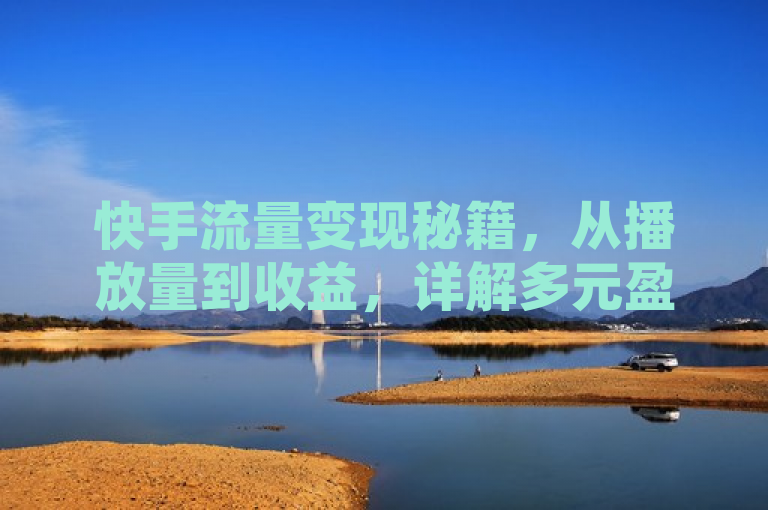 快手流量变现秘籍，从播放量到收益，详解多元盈利模式，概括了文章的核心内容，即如何在快手平台上将流量（播放量）转化为实际收益，同时暗示了文章将详细解析不同的赚钱方式。通过使用秘籍一词，吸引了那些想要了解具体操作方法和策略的读者，提高了点击率和阅读兴趣。
