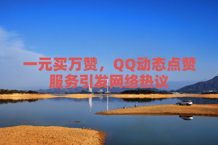 一元买万赞，QQ动态点赞服务引发网络热议