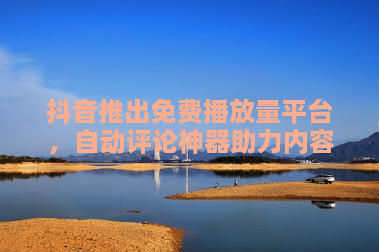 抖音推出免费播放量平台，自动评论神器助力内容创作者，表明了抖音推出了一个免费播放量平台，并且介绍了一个新的工具——自动评论神器，旨在帮助内容创作者更高效地管理评论和互动。