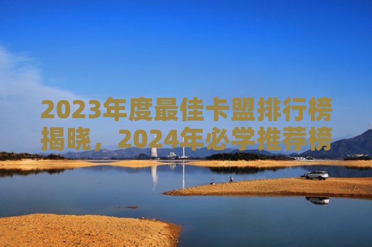 2023年度最佳卡盟排行榜揭晓，2024年必学推荐榜单火热出炉！