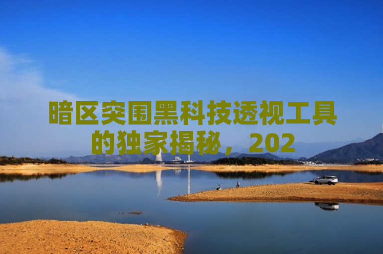 暗区突围黑科技透视工具的独家揭秘，2025必学的黑科技利器！，简洁明了地传达了文章内容的核心信息，即对暗区突围游戏中的一款黑科技透视工具进行详细的揭秘和介绍。同时，通过2025必学的表述，强调了这款工具的重要性和学习价值，能够吸引读者的兴趣和好奇心。