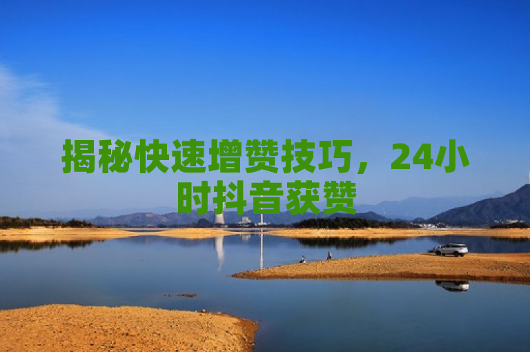 揭秘快速增赞技巧，24小时抖音获赞50攻略！