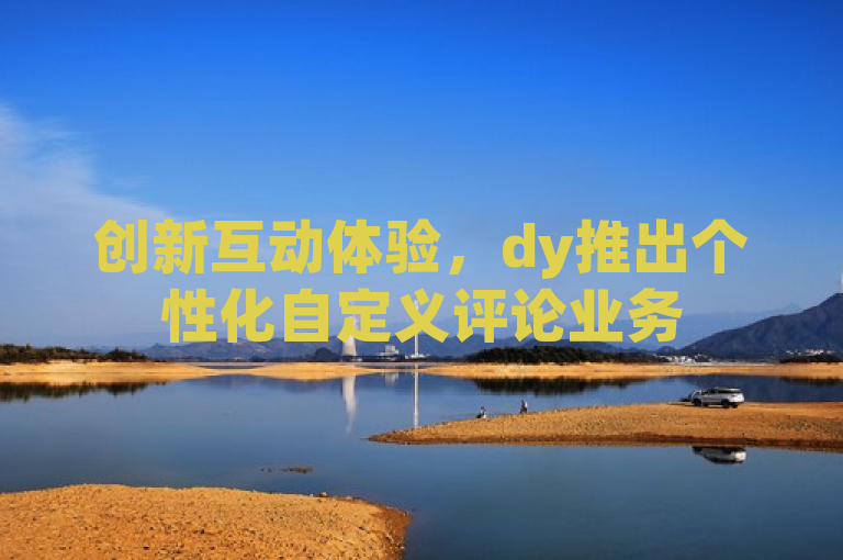 创新互动体验，dy推出个性化自定义评论业务