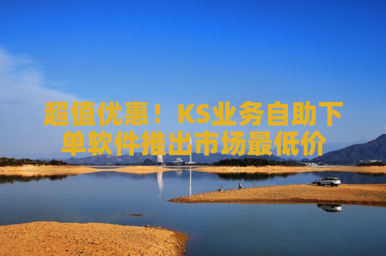 超值优惠！KS业务自助下单软件推出市场最低价