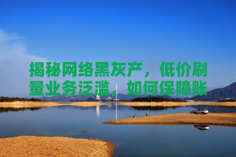 揭秘网络黑灰产，低价刷量业务泛滥，如何保障账号安全？