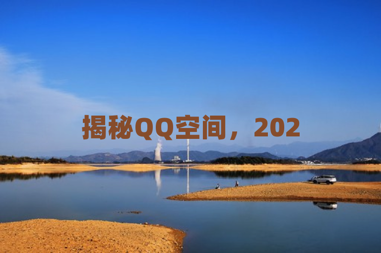 揭秘QQ空间，2025必学社交秘籍，重温青春，共享精彩！，既包含了独家揭秘的吸引力，也强调了2025必学的时效性和重要性，同时通过重温青春，共享精彩这样的表述，勾起读者对过去美好时光的回忆和对当前精彩内容的好奇。