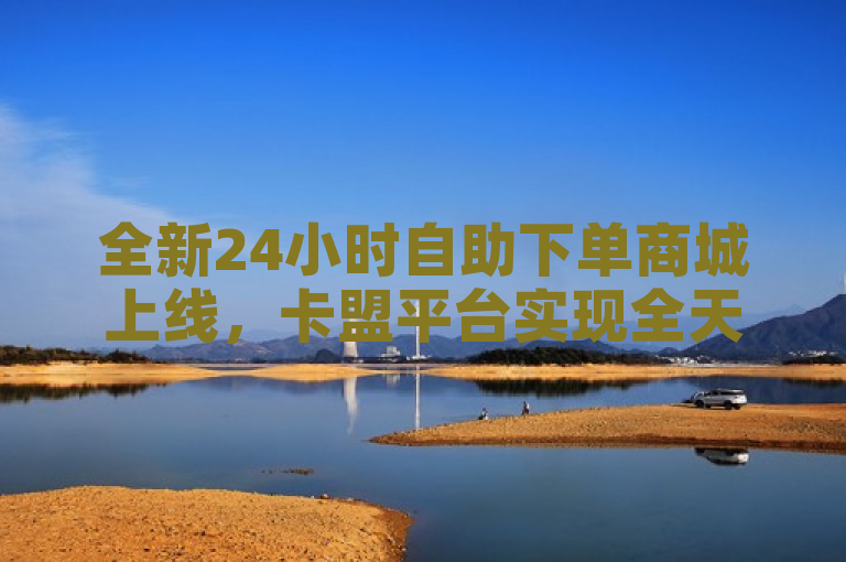 全新24小时自助下单商城上线，卡盟平台实现全天候Q币充值服务