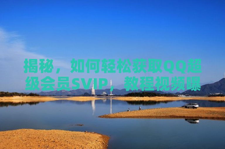 揭秘，如何轻松获取QQ超级会员SVIP，教程视频曝光！