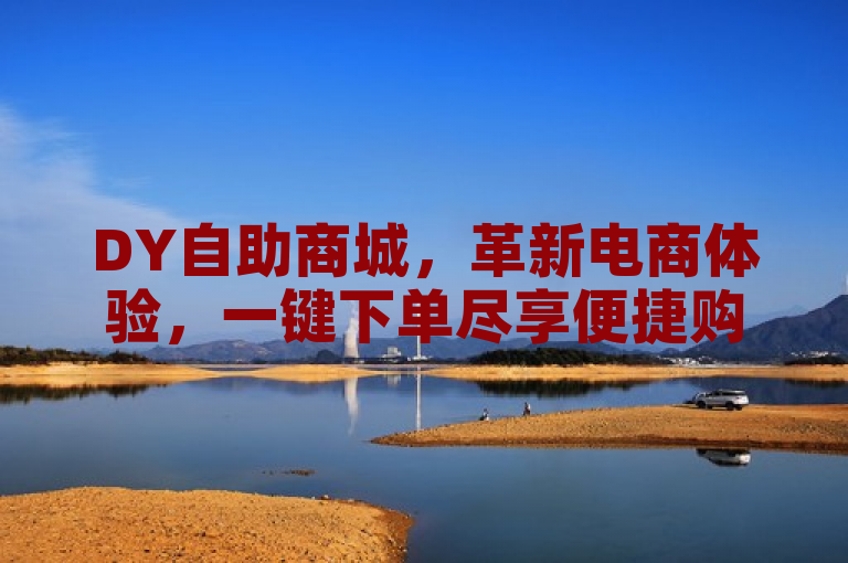 DY自助商城，革新电商体验，一键下单尽享便捷购物新时代，强调了DY自助商城作为一家创新的电商平台，通过提供自助下单服务，极大地提升了消费者的购物便利性，开启了一个全新的、更加便捷的在线购物时代。它突出了平台的创新性和用户体验的改善，吸引那些追求高效生活方式的消费者。