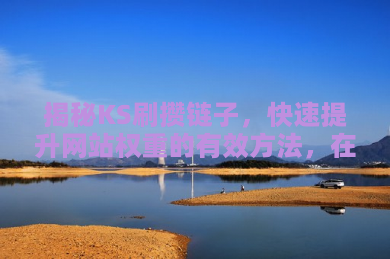 揭秘KS刷攒链子，快速提升网站权重的有效方法，在数字化时代，网站权重成为衡量一个网站影响力和排名的重要指标。近期，一种名为KS刷攒链子的新型SEO策略引起了业界的广泛关注。据称，这种方法能够迅速提升网站权重，让网站在搜索引擎结果中获得更靠前的位置。本文将深入探讨这一现象，揭示其背后的原理及潜在风险，为网站优化提供参考。