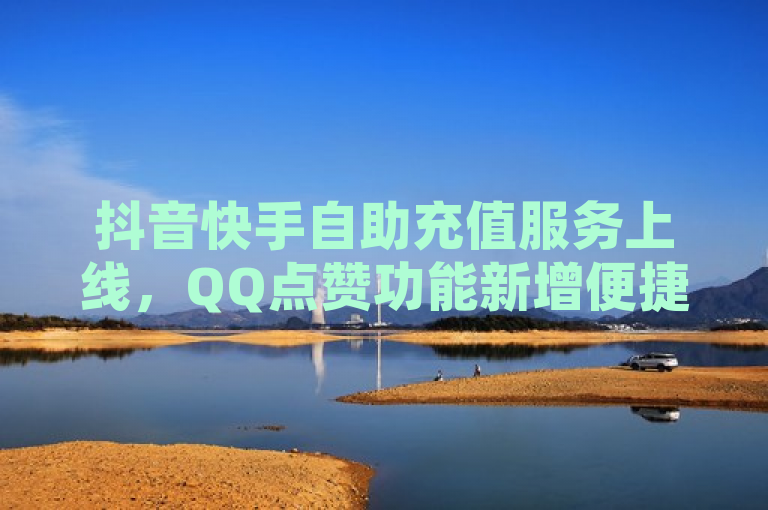 抖音快手自助充值服务上线，QQ点赞功能新增便捷入口！，简洁明了地概括了事件的主要内容，即抖音和快手两大短视频平台推出了新的自助充值服务，并且特别指出了QQ点赞功能的充值入口。这样的表述既包含了关键信息，又具有一定的吸引力，能够迅速引起目标读者群体的兴趣。