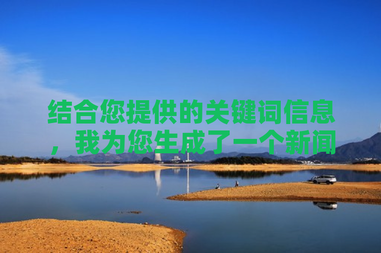 结合您提供的关键词信息，我为您生成了一个新闻类的标题，QQ与抖音联手推出新功能，一键点赞与0.01元买热度服务。希望这个标题能够满足您的需求。如果您还有其他问题，请随时问我。