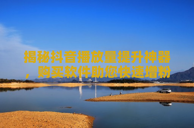揭秘抖音播放量提升神器，购买软件助您快速增粉