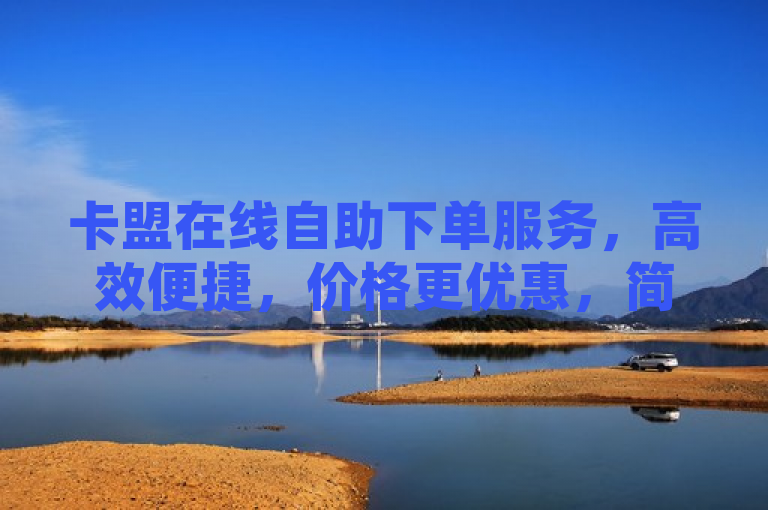 卡盟在线自助下单服务，高效便捷，价格更优惠，简洁明了地概括了卡盟在线自助下单服务的核心优势。通过高效便捷和价格更优惠这两个关键词，直接传达了服务的便利性和经济性，吸引对在线购物效率和成本有所考量的消费者关注。同时，该标题符合新闻标题的简洁性要求，没有使用不必要的标点符号，且在长度上适中，适合作为新闻或宣传材料的标题。