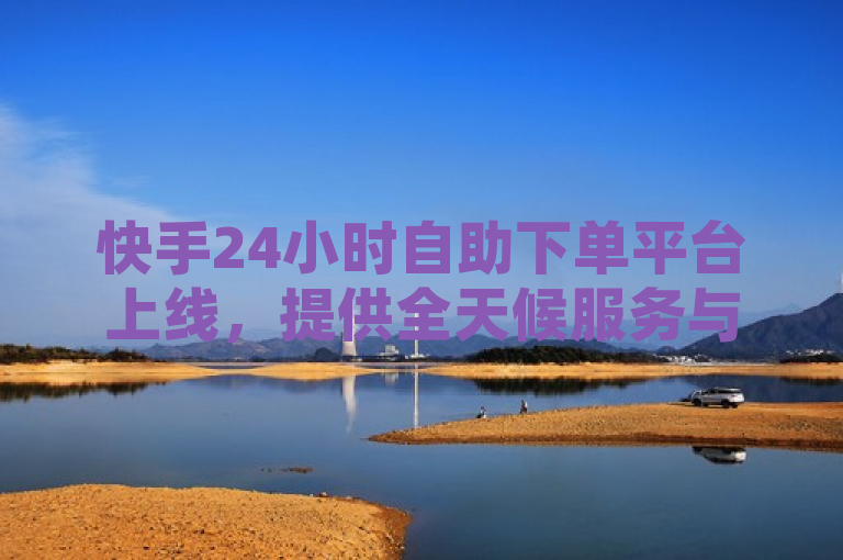 快手24小时自助下单平台上线，提供全天候服务与优惠价格，简洁明了地概括了快手新推出的24小时自助下单平台的核心特点，包括全天候的服务时间和具有竞争力的价格优势。这样的表述既符合新闻标题的规范要求，也能有效吸引目标读者的注意。