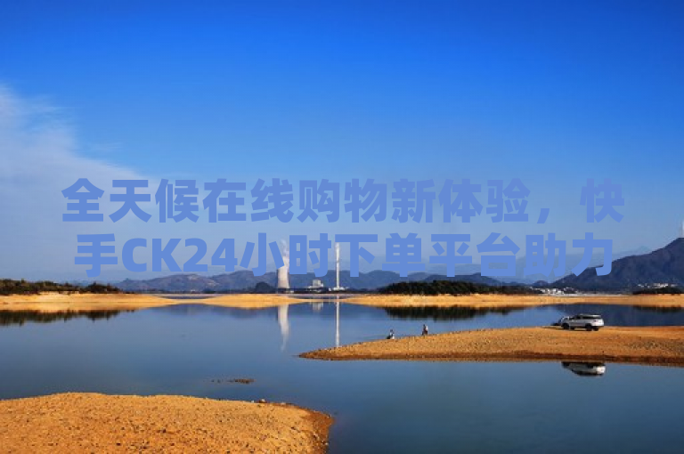 全天候在线购物新体验，快手CK24小时下单平台助力销量飞跃，概括了您提供的关于快手ck24小时在线下单平台的内容，强调了这个平台的全天候在线购物功能以及它对快手CK销量的积极影响。希望这个标题能够满足您的需求。如果您还有其他问题，请随时问我。