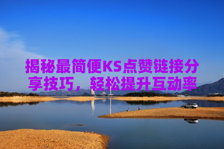 揭秘最简便KS点赞链接分享技巧，轻松提升互动率！