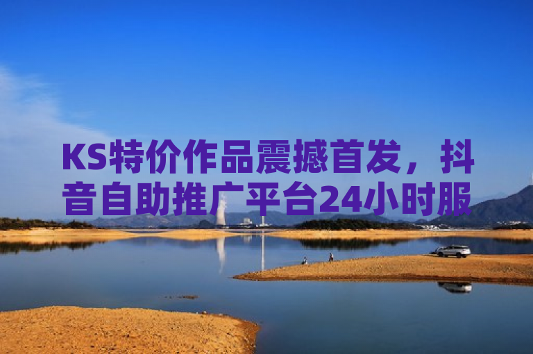 KS特价作品震撼首发，抖音自助推广平台24小时服务启动！快手粉丝破百万仅需0.01元，小白龙马山地房产装修网站全新上线！，综合了多个信息点，包括KS特价作品的发布、抖音自助推广平台的新服务、快手粉丝增长的低成本策略，以及小白龙马山地房产装修网站的上线。这样的标题设计旨在吸引不同兴趣点的读者，同时保持信息的紧凑和吸引力。