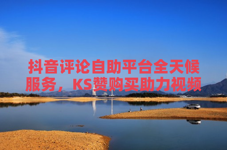 抖音评论自助平台全天候服务，KS赞购买助力视频热度提升，简洁明了地概括了新闻的核心内容，抖音推出了一个24小时在线的评论自助平台，同时提供了KS赞购买服务，旨在帮助用户提升视频热度和影响力。该标题既包含了事件的主体——抖音平台，也突出了其新功能和服务特色，即全天候自助评论和赞购买服务。