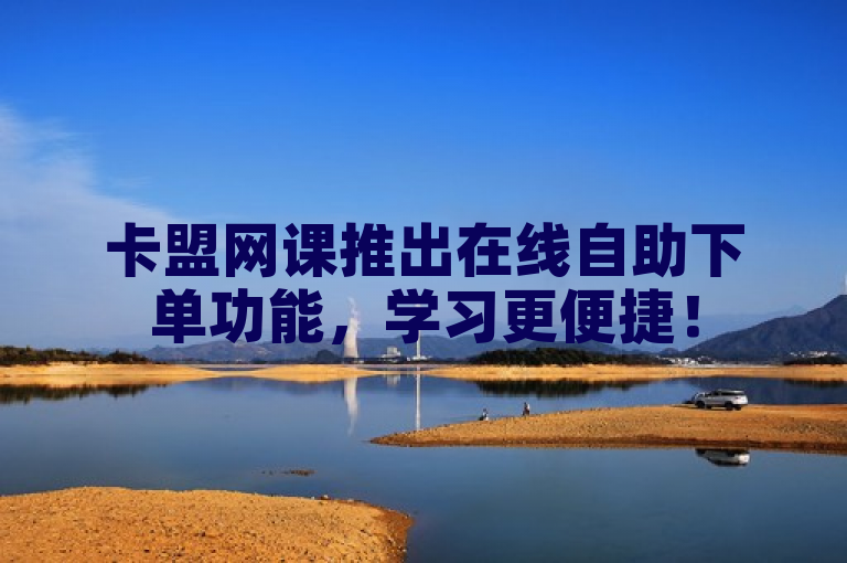 卡盟网课推出在线自助下单功能,学习更便捷!