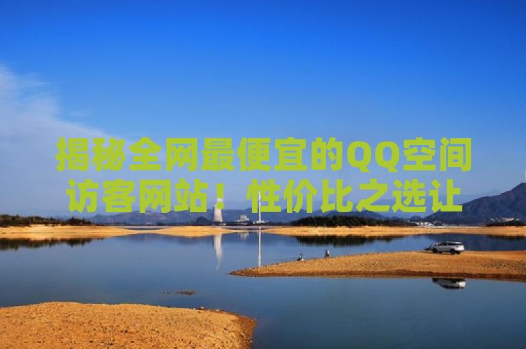 揭秘全网最便宜的QQ空间访客网站！性价比之选让你轻松提升人气，简洁明了地传达了文章内容，既突出了最便宜这一关键信息，又通过揭秘一词激发了读者的好奇心。同时，标题中的性价比之选也暗示了文章内容将涉及对不同网站的评估和比较，为读者提供了实用的参考价值。