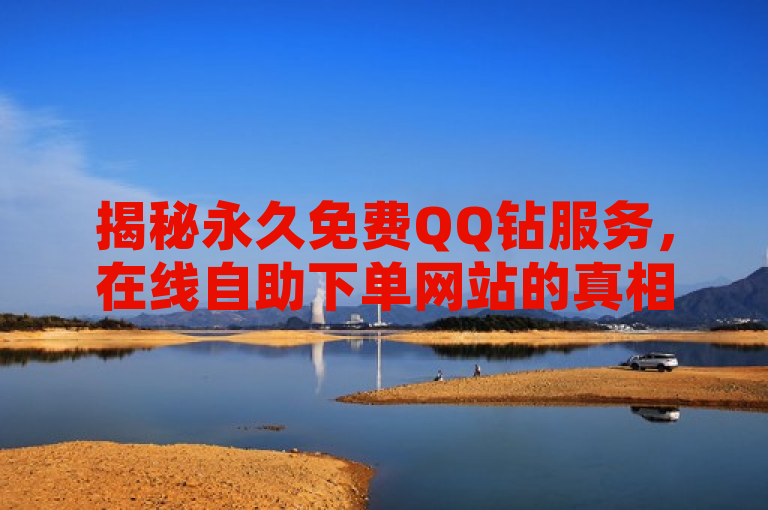 揭秘永久免费QQ钻服务，在线自助下单网站的真相与风险
