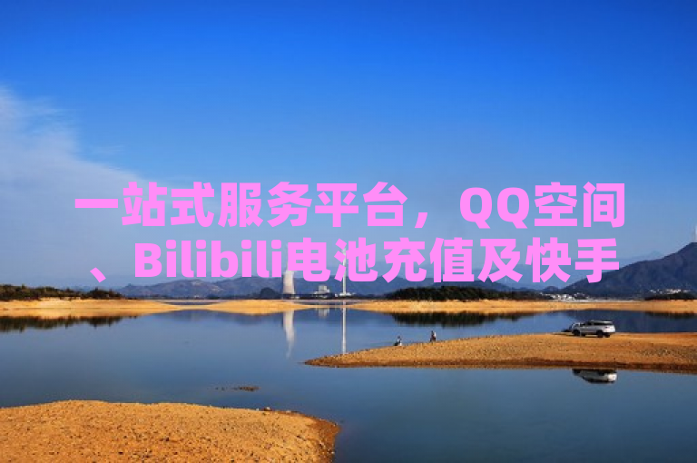 一站式服务平台，QQ空间、Bilibili电池充值及快手W币兑换，全新业务网助力用户便捷下单