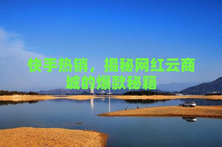 快手热销，揭秘网红云商城的爆款秘籍