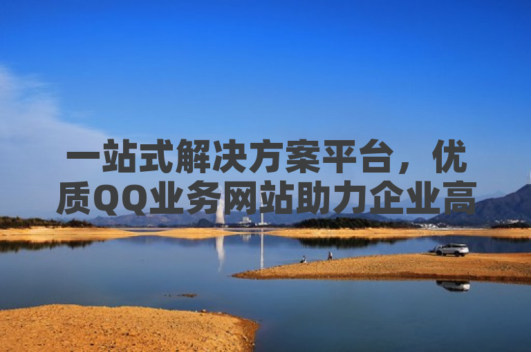 一站式解决方案平台，优质QQ业务网站助力企业高效运营
