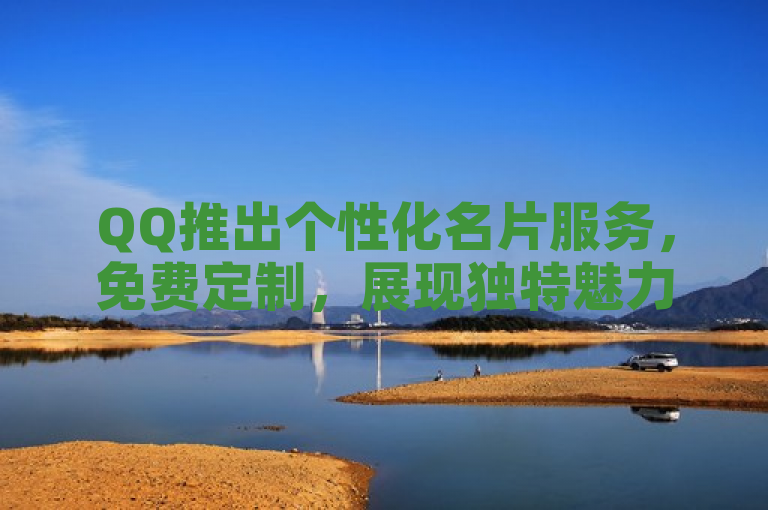 QQ推出个性化名片服务，免费定制，展现独特魅力