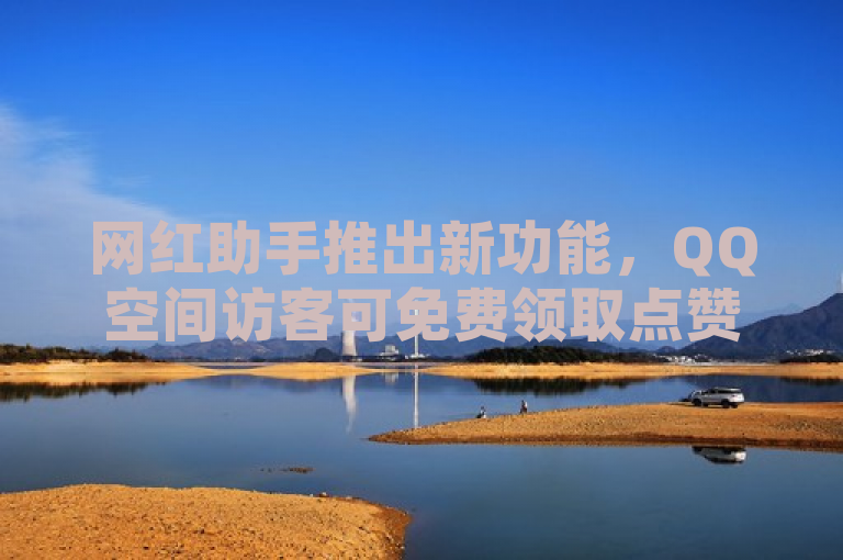 网红助手推出新功能，QQ空间访客可免费领取点赞网址