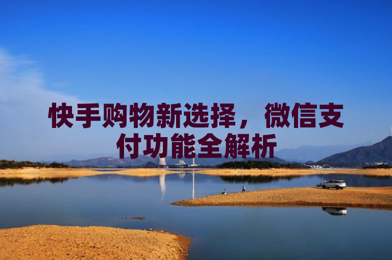 快手购物新选择，微信支付功能全解析