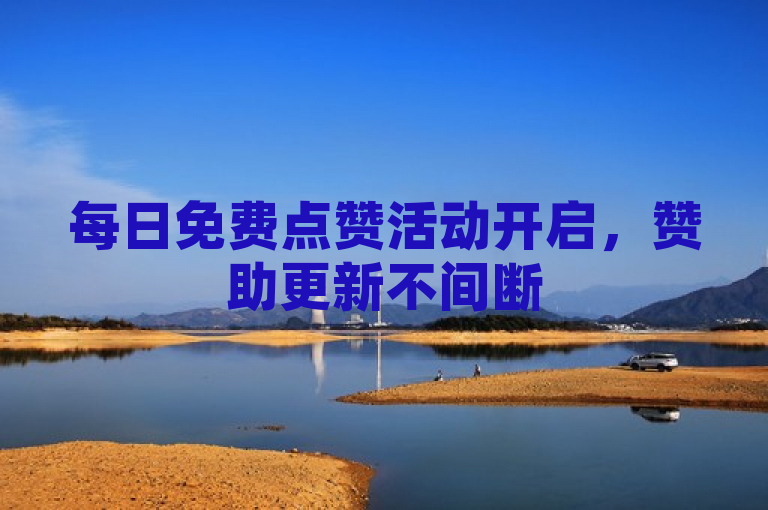 每日免费点赞活动开启，赞助更新不间断