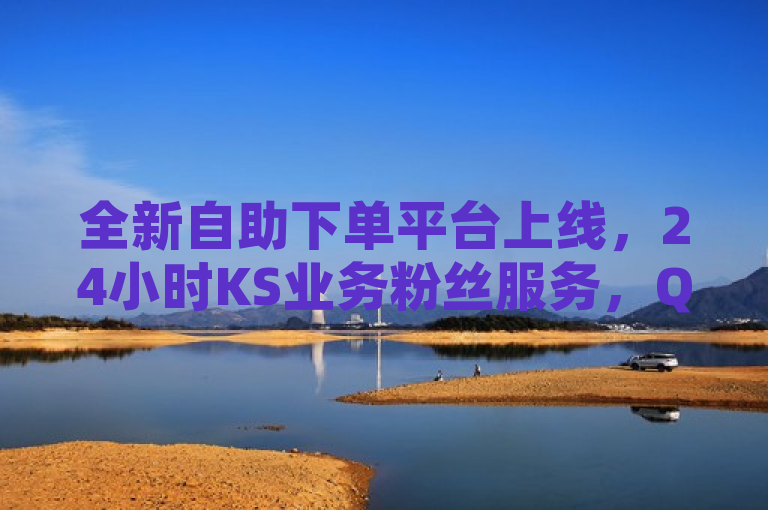 全新自助下单平台上线，24小时KS业务粉丝服务，QQ空间免费粉丝获取，低价高效提升社交影响力！