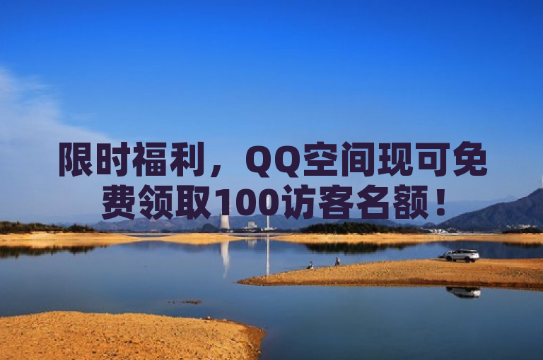 限时福利，QQ空间现可免费领取100访客名额！