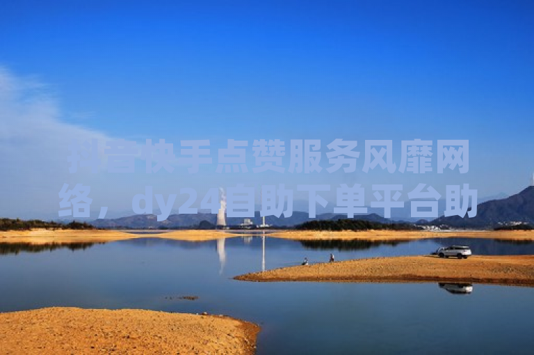 抖音快手点赞服务风靡网络，dy24自助下单平台助力用户轻松增粉
