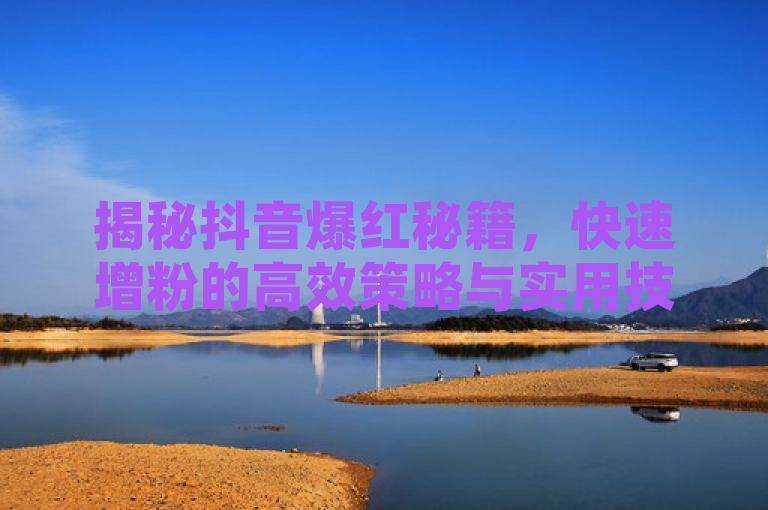 揭秘抖音爆红秘籍,快速增粉的高效策略与实用技巧