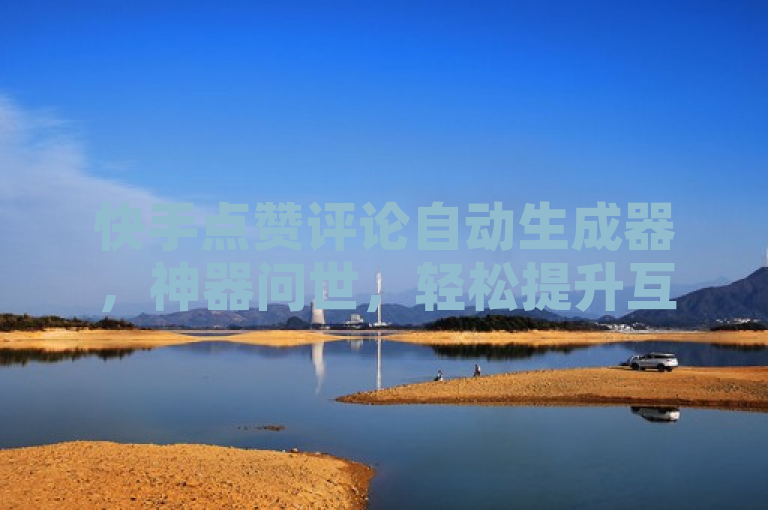 快手点赞评论自动生成器，神器问世，轻松提升互动量！