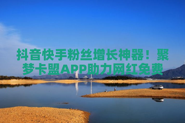 抖音快手粉丝增长神器！聚梦卡盟APP助力网红免费涨粉8000