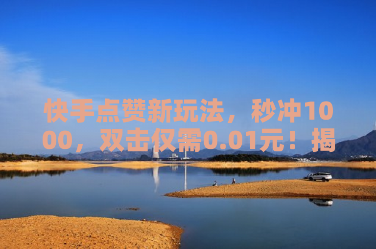 快手点赞新玩法，秒冲1000，双击仅需0.01元！揭秘小白龙马山房产装修秘籍大公开！