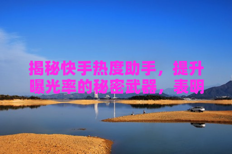 揭秘快手热度助手，提升曝光率的秘密武器，表明了该新闻将会揭示一种能够显著提高用户在快手平台上视频热度和可见度的软件或工具。这样的标题通常用于吸引那些希望增加自己社交媒体影响力的用户，同时暗示这款软件可能是实现这一目标的关键。