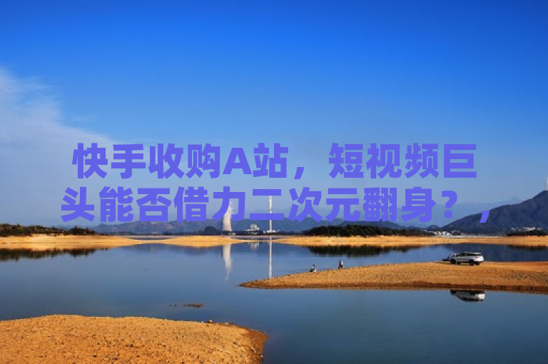 快手收购A站，短视频巨头能否借力二次元翻身？，探讨了快手通过收购AcFun（A站）这一举措，旨在利用A站的二次元文化影响力来增强自己在短视频市场的竞争地位。同时，这也反映出快手意图在内容多样化和用户群体扩展方面取得突破，以应对日益激烈的市场竞争环境。
