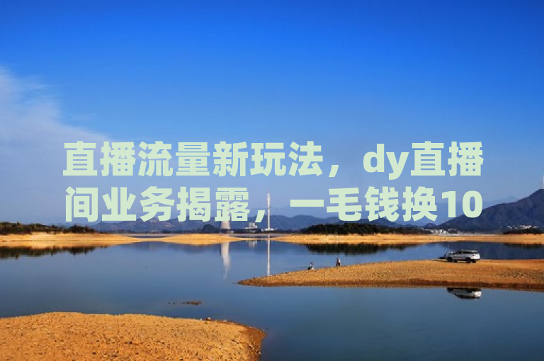 直播流量新玩法，dy直播间业务揭露，一毛钱换10000播放量！