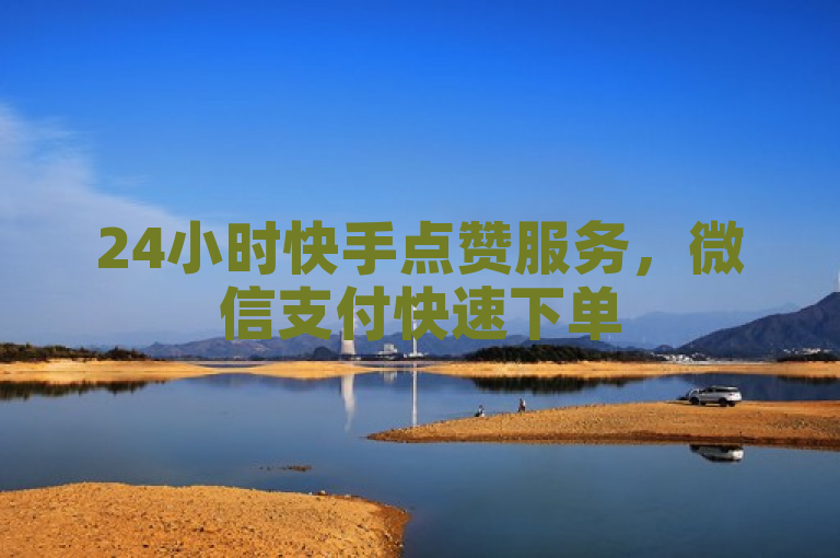 24小时快手点赞服务，微信支付快速下单