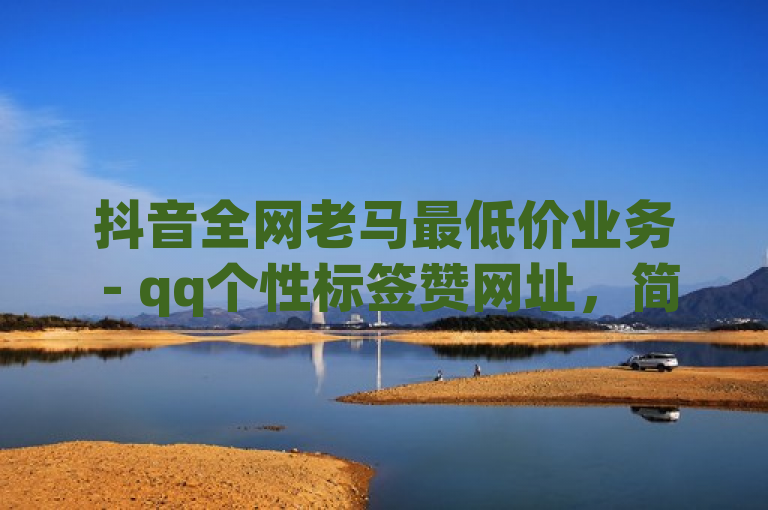 抖音全网老马最低价业务 - qq个性标签赞网址，简洁明了，直接突出了抖音、老马最低价业务和QQ个性标签赞网址三个关键信息点，既符合新闻标题的字数要求，又能够吸引目标读者的注意。