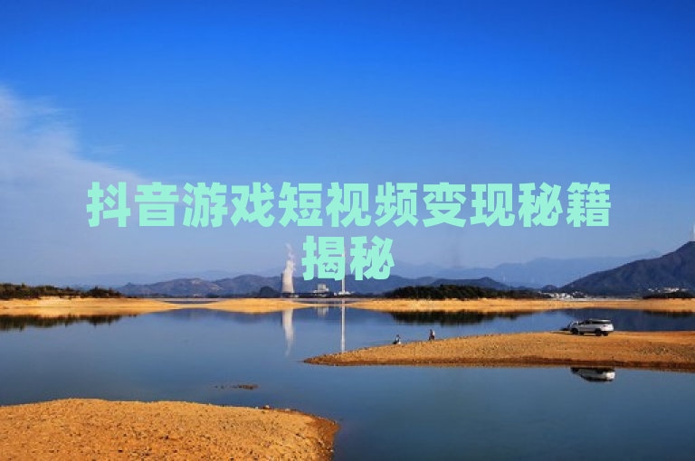 抖音游戏短视频变现秘籍揭秘