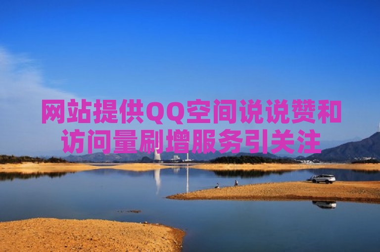 网站提供QQ空间说说赞和访问量刷增服务引关注
