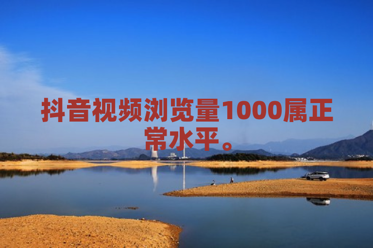 抖音视频浏览量1000属正常水平。