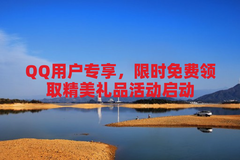 QQ用户专享，限时免费领取精美礼品活动启动